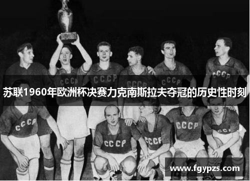 苏联1960年欧洲杯决赛力克南斯拉夫夺冠的历史性时刻